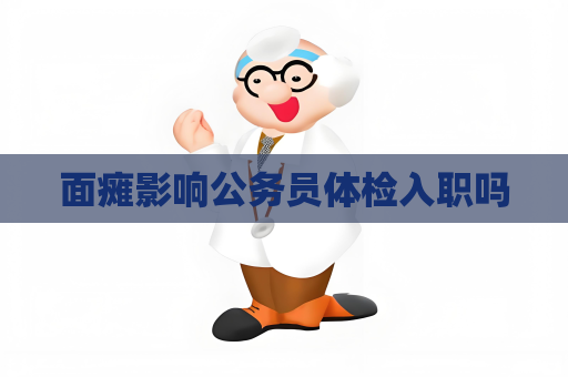 面瘫影响公务员体检入职吗