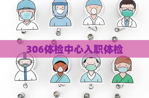306体检中心入职体检