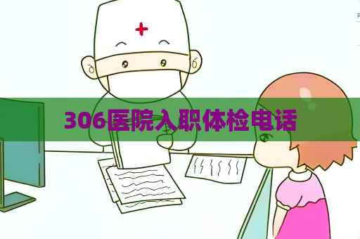 306医院入职体检电话