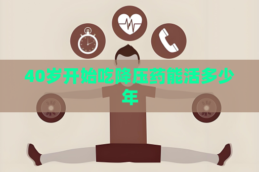 40岁开始吃降压药能活多少年
