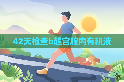 42天检查b超宫腔内有积液