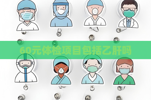 60元体检项目包括乙肝吗