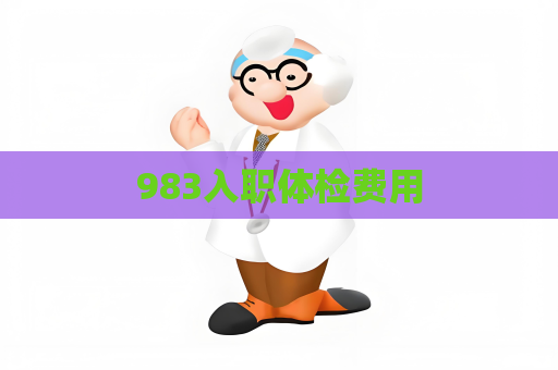 983入职体检费用