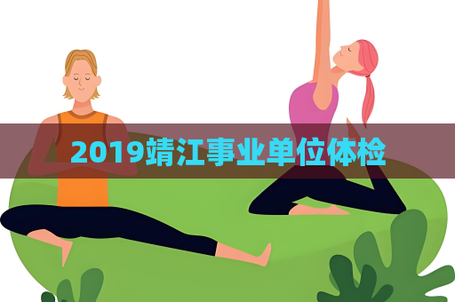 2019靖江事业单位体检
