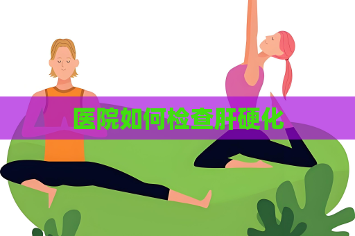 医院如何检查肝硬化