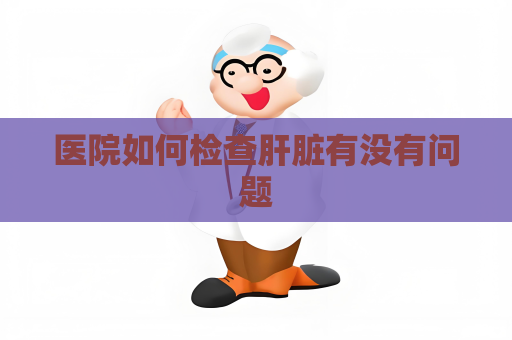 医院如何检查肝脏有没有问题