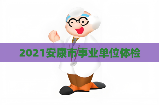 2021安康市事业单位体检