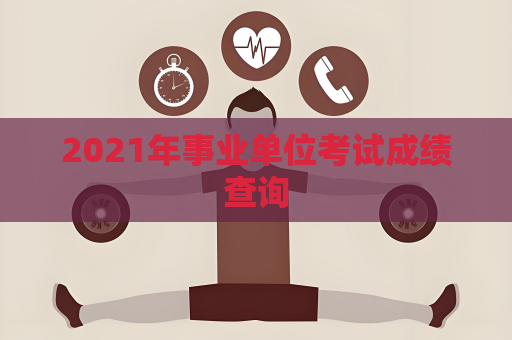 2021年事业单位考试成绩查询