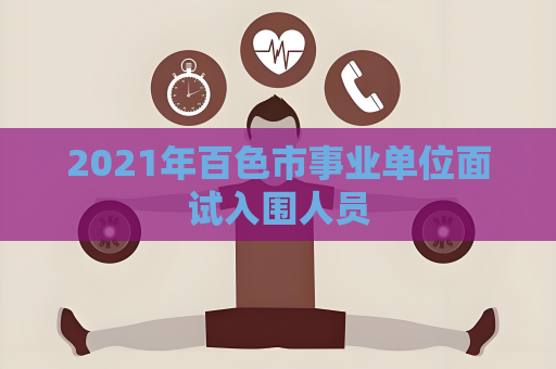 2021年百色市事业单位面试入围人员
