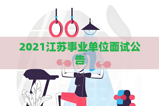 2021江苏事业单位面试公告