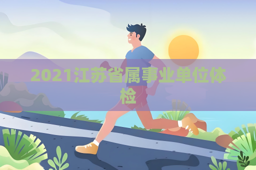 2021江苏省属事业单位体检