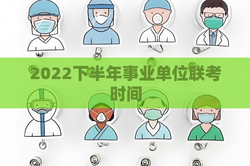 2022下半年事业单位联考时间
