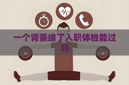 一个肾萎缩了入职体检能过吗
