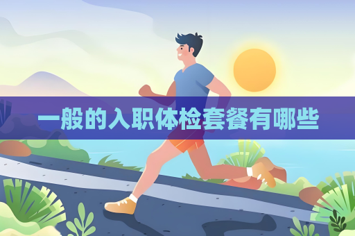 一般的入职体检套餐有哪些