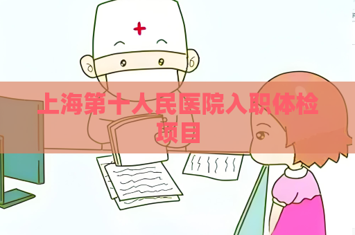 上海第十人民医院入职体检项目