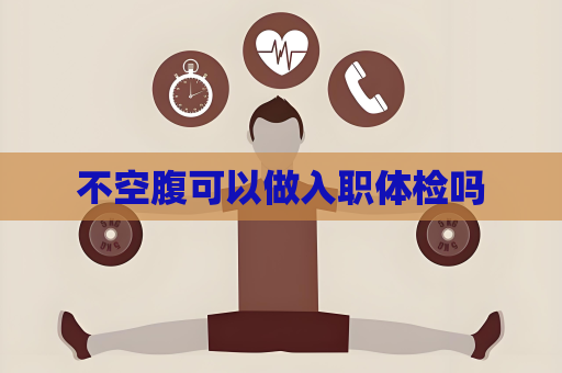 不空腹可以做入职体检吗
