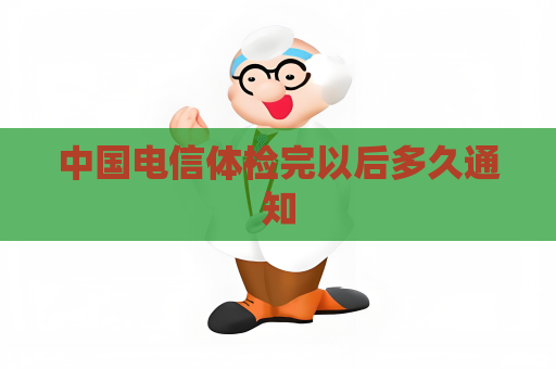 中国电信体检完以后多久通知