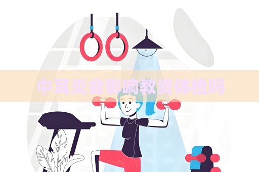 中耳炎会影响教资体检吗