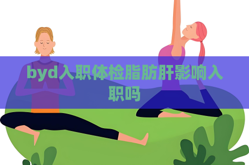 byd入职体检脂肪肝影响入职吗