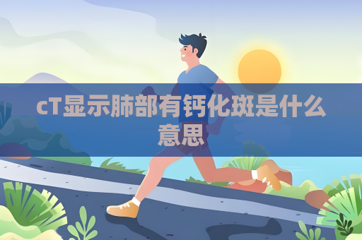 cT显示肺部有钙化斑是什么意思