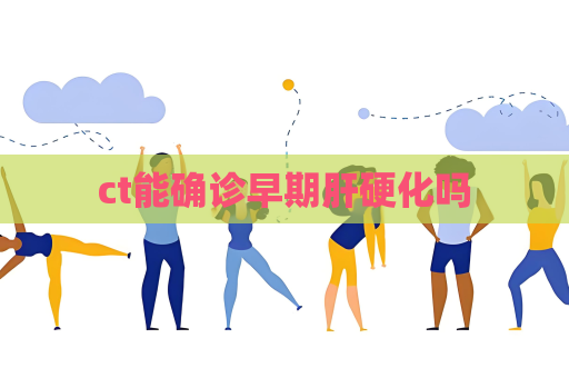 ct能确诊早期肝硬化吗