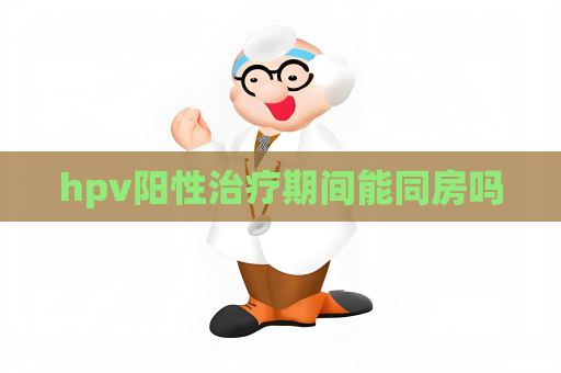 hpv阳性治疗期间能同房吗