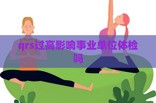 qrs过高影响事业单位体检吗