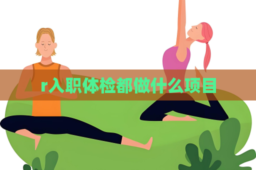 r入职体检都做什么项目
