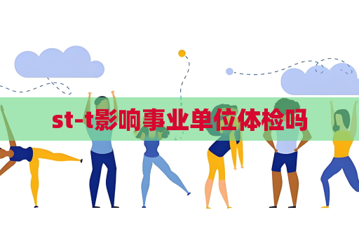 st-t影响事业单位体检吗