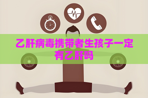 乙肝病毒携带者生孩子一定有乙肝吗