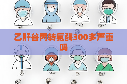 乙肝谷丙转氨酶300多严重吗