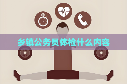 乡镇公务员体检什么内容