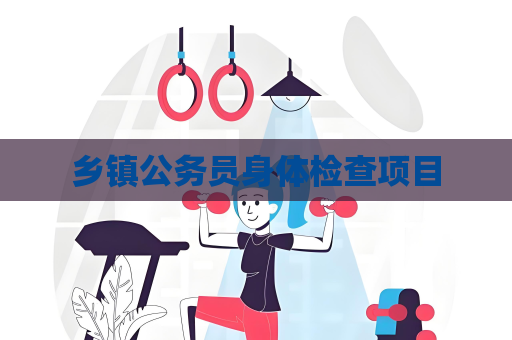 乡镇公务员身体检查项目
