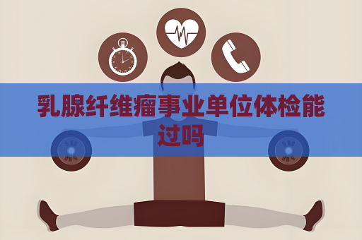 乳腺纤维瘤事业单位体检能过吗
