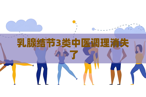 乳腺结节3类中医调理消失了