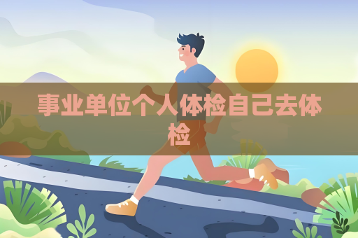 事业单位个人体检自己去体检