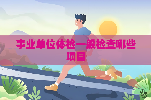 事业单位体检一般检查哪些项目