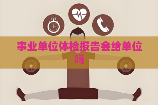 事业单位体检报告会给单位吗