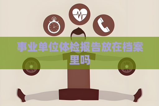 事业单位体检报告放在档案里吗