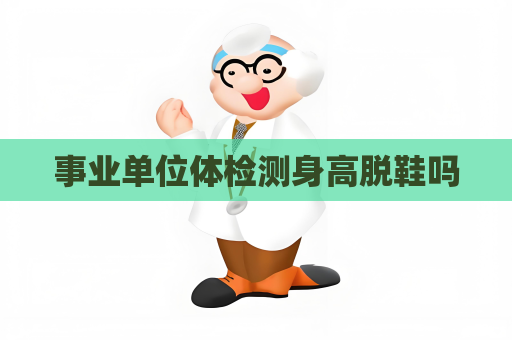 事业单位体检测身高脱鞋吗