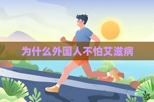 为什么外国人不怕艾滋病