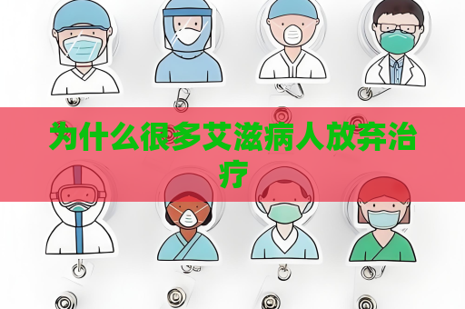 为什么很多艾滋病人放弃治疗