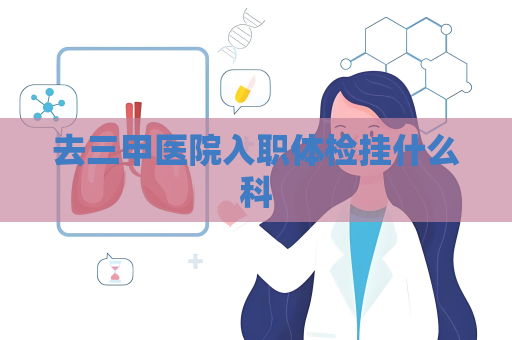 去三甲医院入职体检挂什么科
