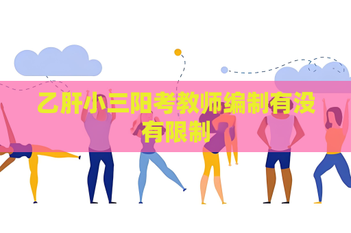 乙肝小三阳考教师编制有没有限制