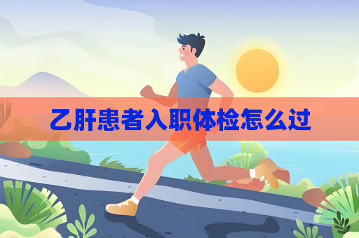 乙肝患者入职体检怎么过