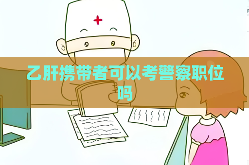 乙肝携带者可以考警察职位吗
