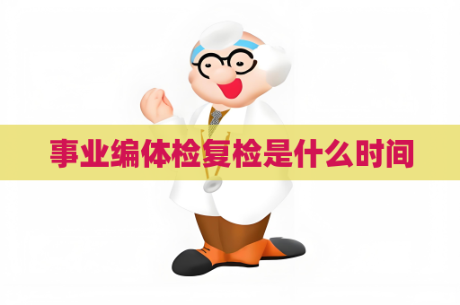 事业编体检复检是什么时间
