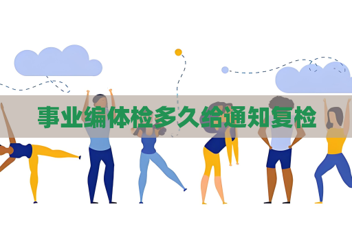 事业编体检多久给通知复检