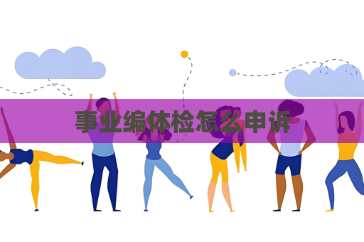 事业编体检怎么申诉