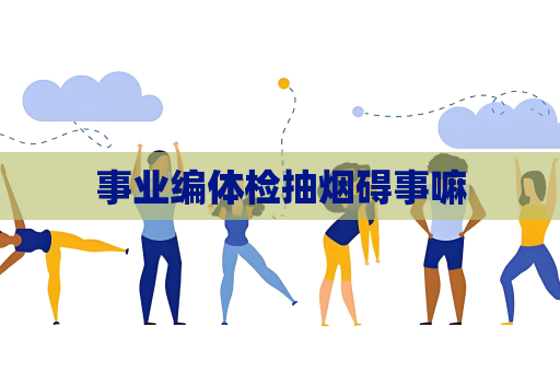 事业编体检抽烟碍事嘛